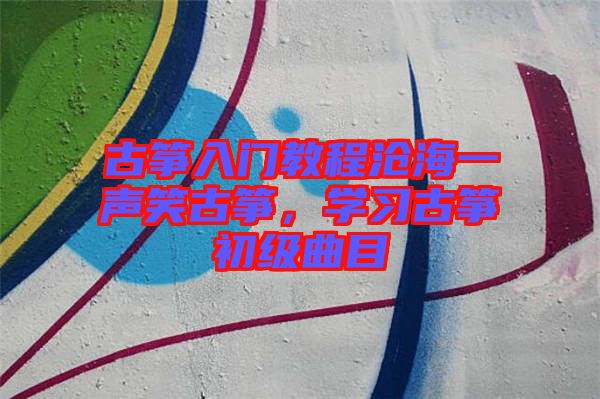 古箏入門教程滄海一聲笑古箏，學(xué)習(xí)古箏初級曲目
