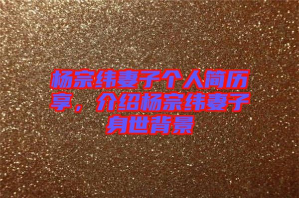 楊宗緯妻子個人簡歷享，介紹楊宗緯妻子身世背景