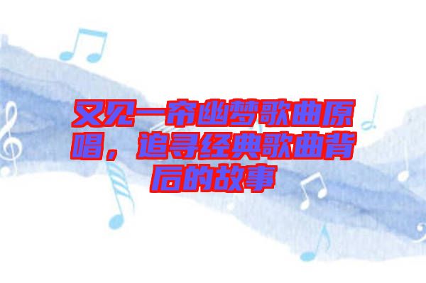 又見(jiàn)一簾幽夢(mèng)歌曲原唱，追尋經(jīng)典歌曲背后的故事