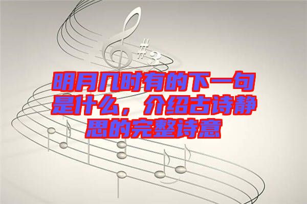 明月幾時有的下一句是什么，介紹古詩靜思的完整詩意