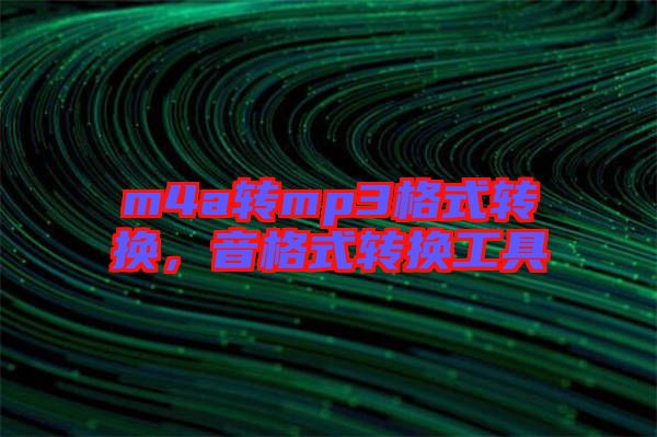 m4a轉(zhuǎn)mp3格式轉(zhuǎn)換，音格式轉(zhuǎn)換工具