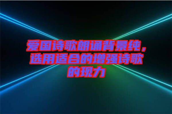 愛(ài)國(guó)詩(shī)歌朗誦背景純，選用適合的增強(qiáng)詩(shī)歌的現(xiàn)力