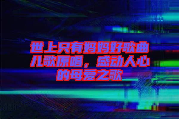 世上只有媽媽好歌曲兒歌原唱，感動(dòng)人心的母愛之歌