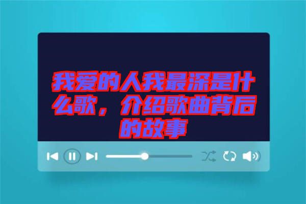我愛的人我最深是什么歌，介紹歌曲背后的故事