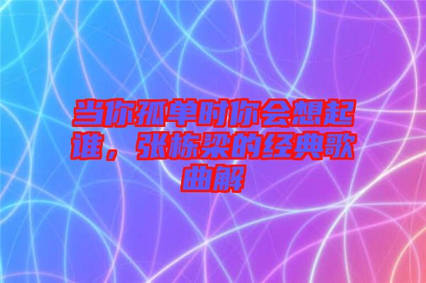 當你孤單時你會想起誰，張棟梁的經典歌曲解