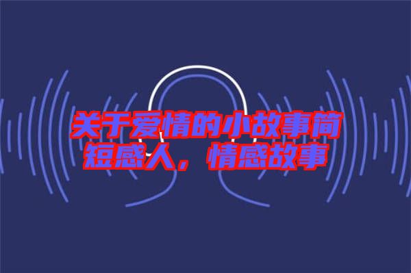 關(guān)于愛(ài)情的小故事簡(jiǎn)短感人，情感故事