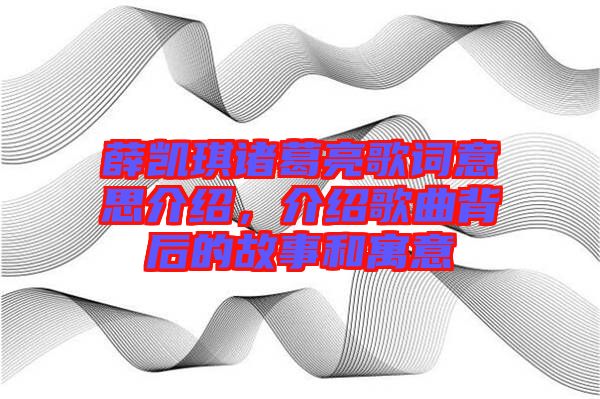 薛凱琪諸葛亮歌詞意思介紹，介紹歌曲背后的故事和寓意