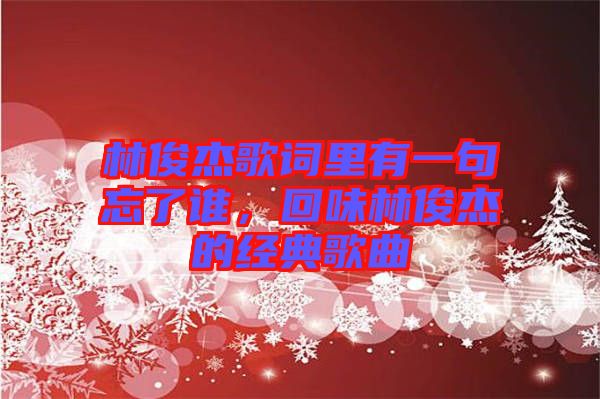 林俊杰歌詞里有一句忘了誰(shuí)，回味林俊杰的經(jīng)典歌曲