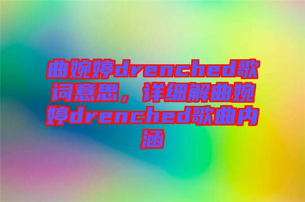 曲婉婷drenched歌詞意思，詳細解曲婉婷drenched歌曲內涵