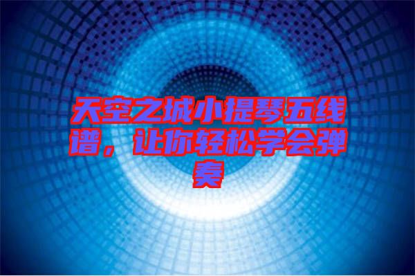 天空之城小提琴五線譜，讓你輕松學(xué)會(huì)彈奏