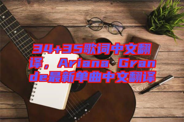 34+35歌詞中文翻譯，Ariana Grande最新單曲中文翻譯