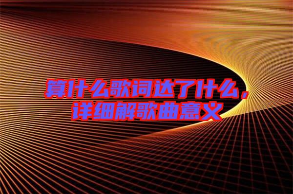 算什么歌詞達了什么，詳細解歌曲意義