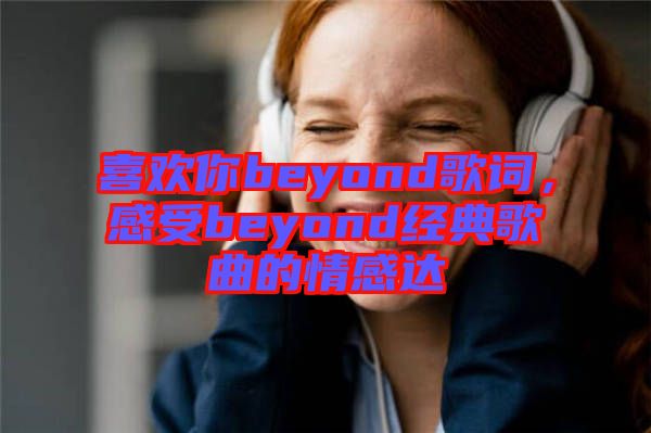 喜歡你beyond歌詞，感受beyond經典歌曲的情感達