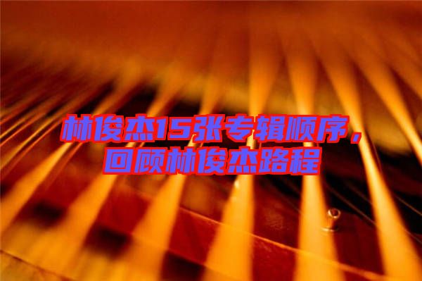 林俊杰15張專輯順序，回顧林俊杰路程