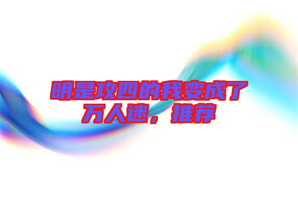 明是攻四的我變成了萬人迷，推薦