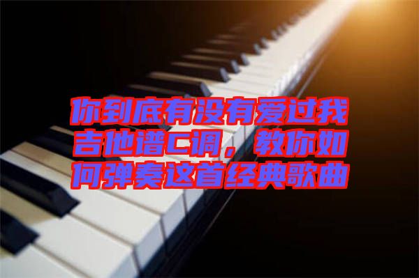 你到底有沒有愛過我吉他譜C調，教你如何彈奏這首經(jīng)典歌曲