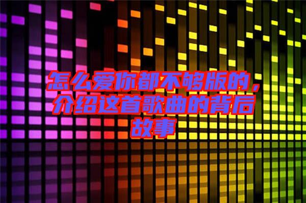 怎么愛(ài)你都不夠版的，介紹這首歌曲的背后故事
