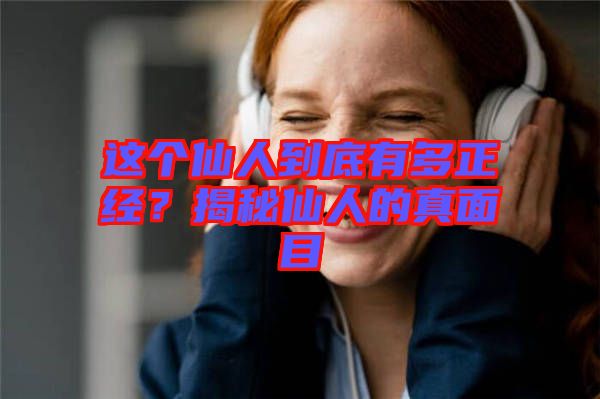 這個仙人到底有多正經(jīng)？揭秘仙人的真面目