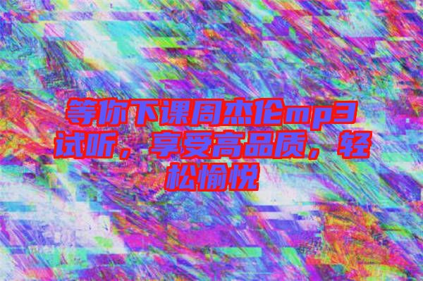等你下課周杰倫mp3試聽，享受高品質(zhì)，輕松愉悅