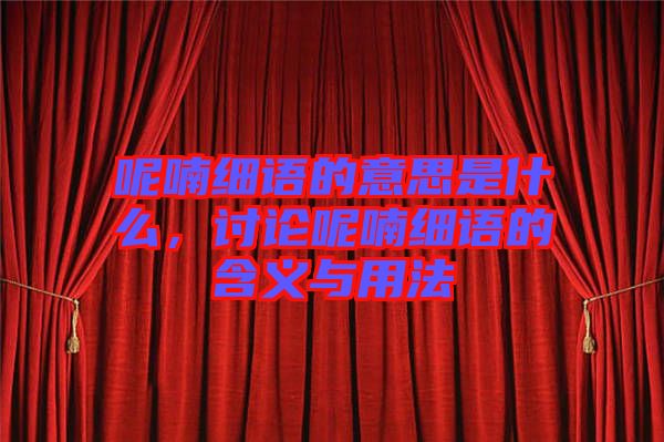 呢喃細(xì)語的意思是什么，討論呢喃細(xì)語的含義與用法