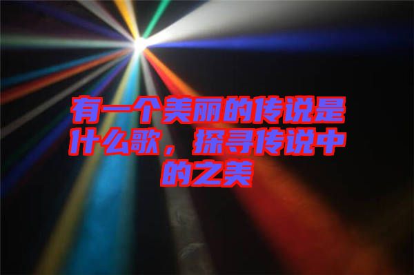 有一個美麗的傳說是什么歌，探尋傳說中的之美