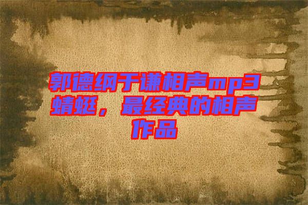 郭德綱于謙相聲mp3蜻蜓，最經(jīng)典的相聲作品