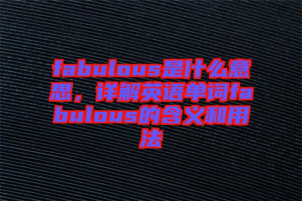 fabulous是什么意思，詳解英語單詞fabulous的含義和用法