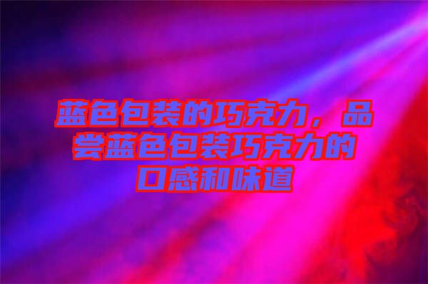 藍(lán)色包裝的巧克力，品嘗藍(lán)色包裝巧克力的口感和味道