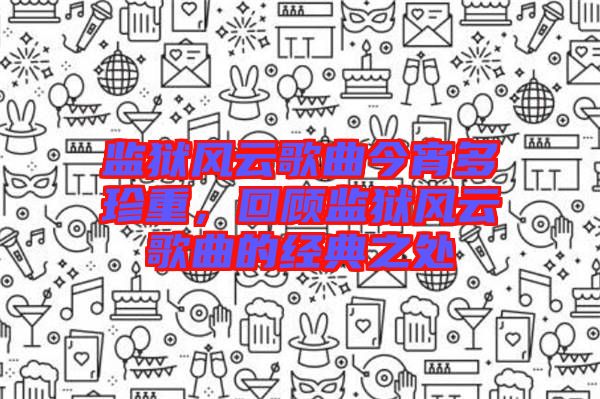 監(jiān)獄風(fēng)云歌曲今宵多珍重，回顧監(jiān)獄風(fēng)云歌曲的經(jīng)典之處