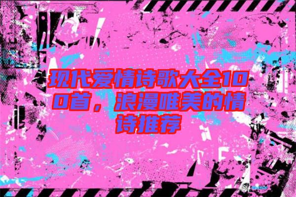 現(xiàn)代愛情詩歌大全100首，浪漫唯美的情詩推薦