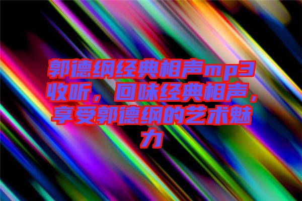 郭德綱經(jīng)典相聲mp3收聽，回味經(jīng)典相聲，享受郭德綱的藝術(shù)魅力