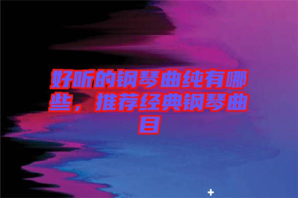 好聽的鋼琴曲純有哪些，推薦經(jīng)典鋼琴曲目