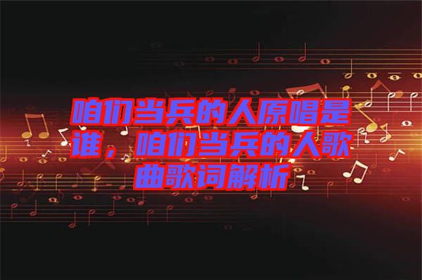 咱們當(dāng)兵的人原唱是誰，咱們當(dāng)兵的人歌曲歌詞解析