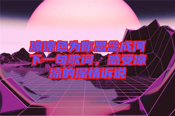 涼涼色為你思念成河下一句歌詞，感受涼涼的深情訴說