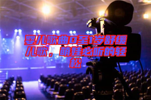 嬰兒歌曲0至1歲舒緩兒歌，萌娃必聽(tīng)的輕松
