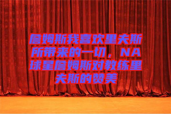 詹姆斯我喜歡里夫斯所帶來的一切，NA球星詹姆斯對教練里夫斯的贊美