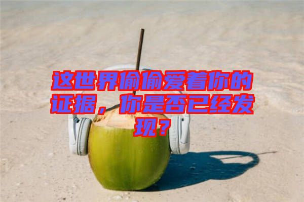 這世界偷偷愛著你的證據(jù)，你是否已經(jīng)發(fā)現(xiàn)？