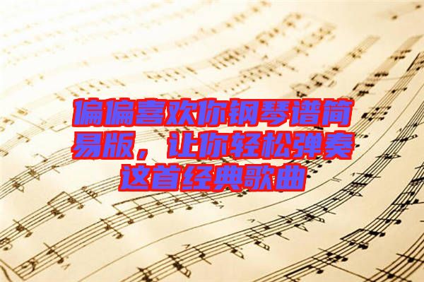 偏偏喜歡你鋼琴譜簡(jiǎn)易版，讓你輕松彈奏這首經(jīng)典歌曲