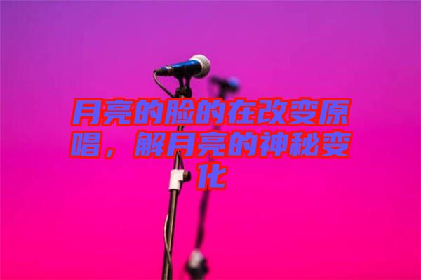 月亮的臉的在改變原唱，解月亮的神秘變化