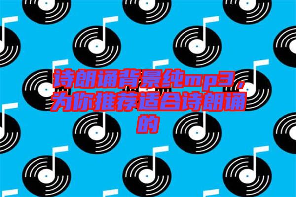 詩朗誦背景純mp3，為你推薦適合詩朗誦的