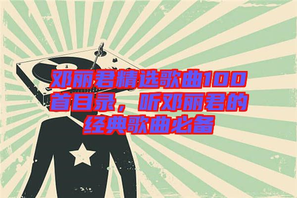 鄧麗君精選歌曲100首目錄，聽鄧麗君的經(jīng)典歌曲必備