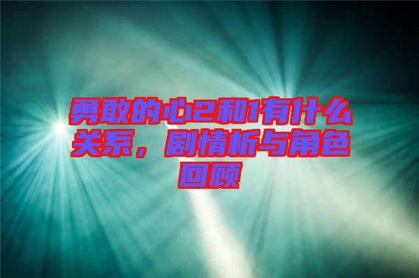 勇敢的心2和1有什么關系，劇情析與角色回顧