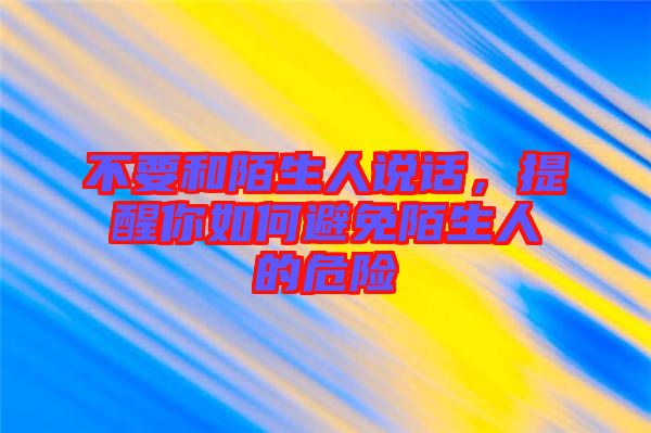 不要和陌生人說話，提醒你如何避免陌生人的危險(xiǎn)