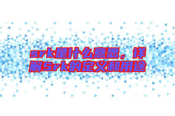 srk是什么意思，詳解Srk的定義和用途