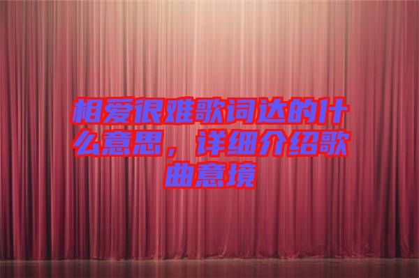 相愛很難歌詞達的什么意思，詳細介紹歌曲意境