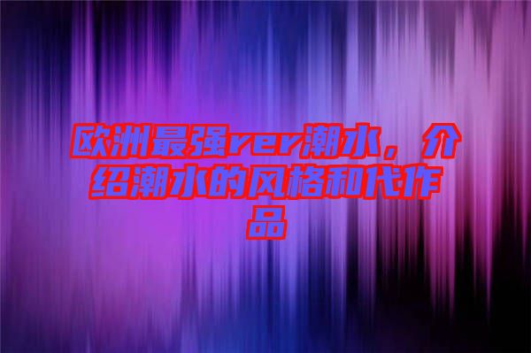 歐洲最強rer潮水，介紹潮水的風(fēng)格和代作品