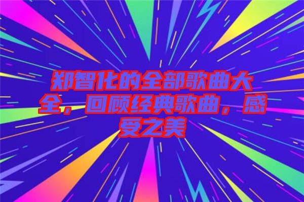 鄭智化的全部歌曲大全，回顧經(jīng)典歌曲，感受之美