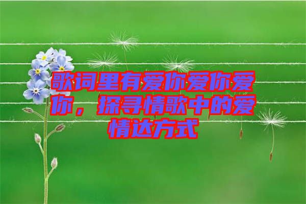 歌詞里有愛你愛你愛你，探尋情歌中的愛情達方式