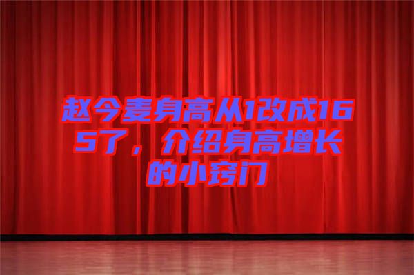 趙今麥身高從1改成165了，介紹身高增長的小竅門