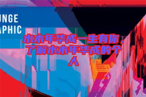 水木年華成一生有你，了解水木年華成的個人